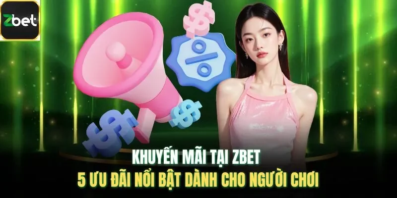 Khuyến Mãi Tại Zbet - 5 Ưu Đãi Nổi Bật Dành Cho Người Chơi