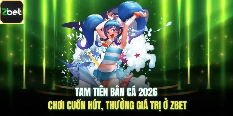 Tam Tiên Bắn Cá 2026 - Chơi Cuốn Hút, Thưởng Giá Trị Ở Zbet